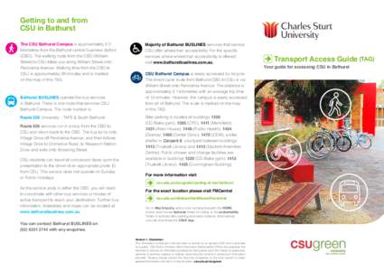 Getting to and from CSU in Bathurst The CSU Bathurst Campus is approximately 2.0 kilometres from the Bathurst central business district (CBD). The walking route from the CBD (William Street) to CSU takes you along Willia