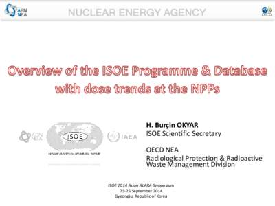H. Burçin OKYAR ISOE Scientific Secretary OECD NEA Radiological Protection & Radioactive Waste Management Division ISOE 2014 Asian ALARA Symposium