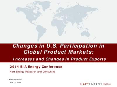 Changes in U.S. Participation in Global Product Markets: Increases and Changes in Product Exports 2014 EIA Energy Conference Hart Energy Research and Consulting Washington DC