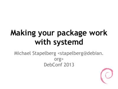Making your package work with systemd Michael Stapelberg <stapelberg@debian. org> DebConf 2013