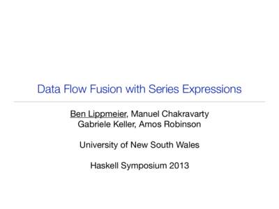 Data Flow Fusion with Series Expressions Ben Lippmeier, Manuel Chakravarty Gabriele Keller, Amos Robinson University of New South Wales Haskell Symposium 2013