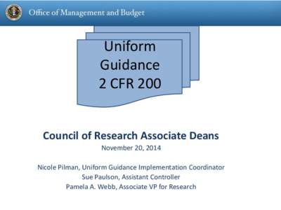 Uniform Guidance 2 CFR 200 Council of Research Associate Deans November 20, 2014 Nicole Pilman, Uniform Guidance Implementation Coordinator