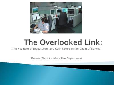 The Key Role of Dispatchers and Call-Takers in the Chain of Survival Doreen Wasick – Mesa Fire Department   Callers are often frantic