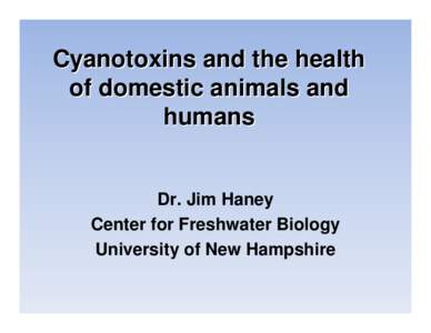 Cyanotoxins and the health of domestic animals and humans Dr. Jim Haney Center for Freshwater Biology