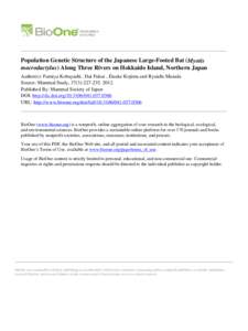 Population Genetic Structure of the Japanese Large-Footed Bat (Myotis macrodactylus) Along Three Rivers on Hokkaido Island, Northern Japan Author(s): Fumiya Kobayashi , Dai Fukui , Eisuke Kojima and Ryuichi Masuda Source