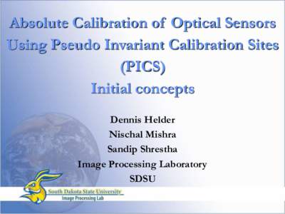 Absolute Calibration of Optical Sensors Using Pseudo Invariant Calibration Sites (PICS) Initial concepts Dennis Helder Nischal Mishra