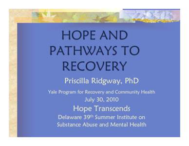 HOPE AND PATHWAYS TO RECOVERY Priscilla Ridgway, PhD Yale Program for Recovery and Community Health