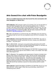 Arts Council live chat with Peter Bazalgette This is an unedited transcript of the Arts Council live chat conversation with Peter Bazalgette on 5 March[removed]ACE moderator: Hello everyone, thank you for joining us for ou