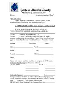 Gosford Musical Society Membership Application 2014 Show:_____________________ (or note here such as “Choir”) *PLEASE NOTE: YOUR MEMBERSHIP FEE is a one off / annual fee and includes all Show Fees for the year of mem