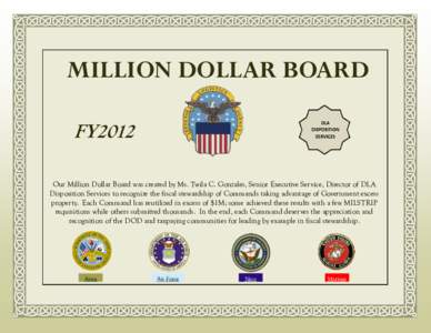 MILLION DOLLAR BOARD FY2012 Our Million Dollar Board was created by Ms. Twila C. Gonzales, Senior Executive Service, Director of DLA Disposition Services to recognize the fiscal stewardship of Commands taking advantage o