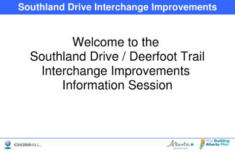 Southland Drive Interchange Improvements  Welcome to the Southland Drive / Deerfoot Trail Interchange Improvements Information Session