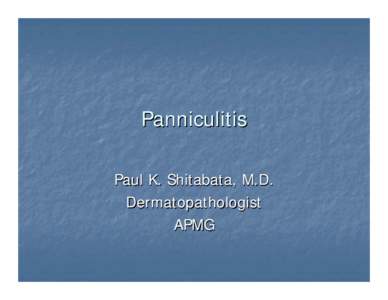 Panniculitis Paul K. Shitabata, M.D. Dermatopathologist APMG  Are there distinguishing clinical