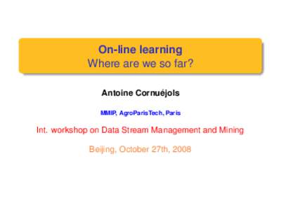 On-line learning Where are we so far? Antoine Cornuéjols MMIP, AgroParisTech, Paris  Int. workshop on Data Stream Management and Mining