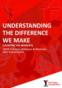 UNDERSTANDING THE DIFFERENCE WE MAKE COUNTING THE MOMENTS YMCA of Greater Wellington & Masterton 2012 Annual Report