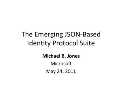 The	
  Emerging	
  JSON-­‐Based	
   Iden5ty	
  Protocol	
  Suite	
   Michael	
  B.	
  Jones	
   Microso>	
   May	
  24,	
  2011	
  