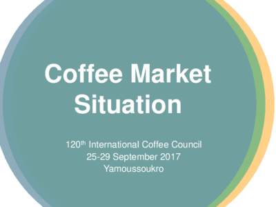 Coffee Market Situation 120th International Coffee CouncilSeptember 2017 Yamoussoukro