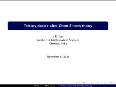Tertiary classes–after Chern-Simons theory J.N. Iyer Institute of Mathematical Sciences Chennai, India  November 8, 2013