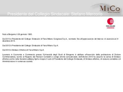 Presidente del Collegio Sindacale: Stefano Mercorio  Nato a Bergamo il 26 gennaioDal 2013 è Presidente del Collegio Sindacale di Fiera Milano Congressi S.p.A., nominato fino all’approvazione del bilancio di ese