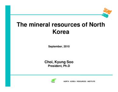 The mineral resources of North Korea September, 2010 Choi, Kyung Soo President, Ph.D