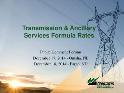 Transmission & Ancillary Services Formula Rates Public Comment Forums December 17, [removed]Omaha, NE December 18, [removed]Fargo, ND