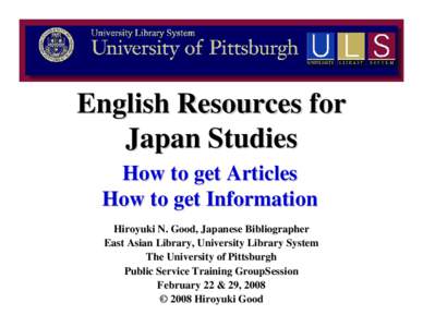 English Resources for Japan Studies How to get Articles How to get Information Hiroyuki N. Good, Japanese Bibliographer East Asian Library, University Library System