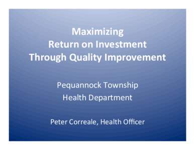 Maximizing	
  	
   Return	
  on	
  Investment	
  	
   Through	
  Quality	
  Improvement	
  	
   Pequannock	
  Township	
  	
   Health	
  Department	
   	
  