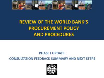 REVIEW OF THE WORLD BANK’S PROCUREMENT POLICY AND PROCEDURES PHASE I UPDATE: CONSULTATION FEEDBACK SUMMARY AND NEXT STEPS