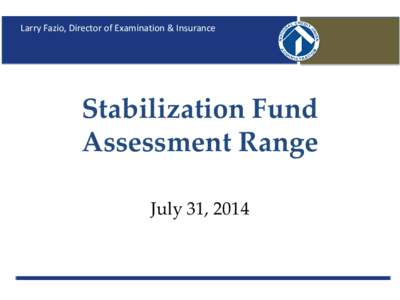 Larry Fazio, Director of Examination & Insurance  Stabilization Fund Assessment Range July 31, 2014