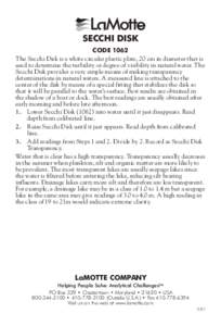 L Mott SECCHI DISK CODE 1062 The Secchi Disk is a white circular plastic plate, 20 cm in diameter that is used to determine the turbidity or degree of visibility in natural water. The Secchi Disk provides a very simple m