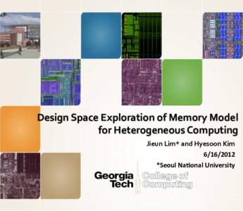 Design	
  Space	
  Exploration	
  of	
  Memory	
  Model	
  	
   for	
  Heterogeneous	
  Computing	
   Jieun	
  Lim*	
  and	
  Hyesoon	
  Kim	
   	
   *Seoul	
  Na/onal	
  University	
  