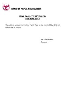 BANK OF PAPUA NEW GUINEA  KINA FACILITY RATE (KFR) FOR MAYThe public is advised that the Kina Facility Rate for the month of May 2013 will