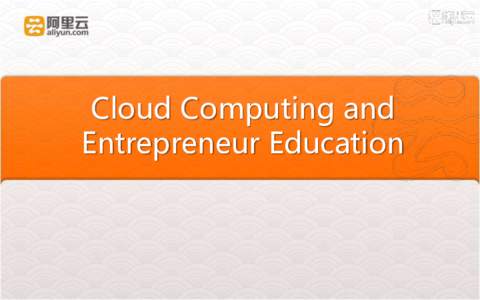 Cloud Computing and Entrepreneur Education • About Alibaba Cloud Computing (Aliyun) • Aliyun Platform for Start-Upers • Aliyun action in Entrepreneurship