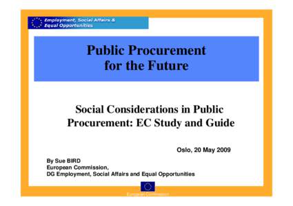 Public Procurement for the Future Social Considerations in Public Procurement: EC Study and Guide Oslo, 20 May 2009 By Sue BIRD
