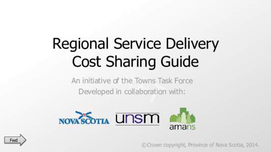 Regional Service Delivery Cost Sharing Guide An initiative of the Towns Task Force Developed in collaboration with:  Fwd