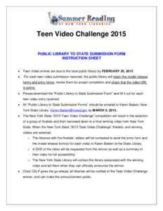 Teen Video Challenge 2015 PUBLIC LIBRARY TO STATE SUBMISSION FORM INSTRUCTION SHEET   Teen Video entries are due to the local public library by FEBRUARY 25, 2015