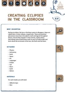 Creating Eclipses in the Classroom BRIEF DESCRIPTION During an eclipse, the Sun or the Moon seems to disappear, these are called solar or lunar eclipses, respectively. These astronomical phenomena have been shrouded in m