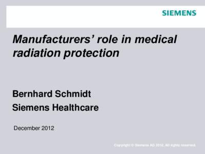 Manufacturers’ role in medical radiation protection Bernhard Schmidt Siemens Healthcare December 2012