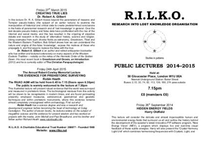 Friday 27th March 2015 CREATING TRUE LIES Dr. Robert A. Gilbert In this lecture Dr. R. A. Gilbert moves beyond the parameters of masonic and Templar pseudo-history (the subject of an earlier lecture) to examine the manip