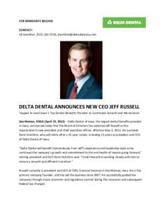 FOR IMMEDIATE RELEASE CONTACT: Jill Hamilton, ([removed], [removed] DELTA DENTAL ANNOUNCES NEW CEO JEFF RUSSELL Tapped to Lead Iowa’s Top Dental Benefits Provider to Continued Growth and Momentum