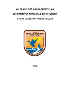 •••  WILDLAND FIRE MANAGEMENT PLAN JORDAN RIVER NATIONAL FISH HATCHERY GREAT LAKES-BIG RIVERS REGION