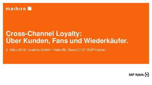 Cross-Channel Loyalty: Über Kunden, Fans und Wiederkäufer. 2. Märzmaihrio GmbH / Halle B6, Stand C137 (SAP Hybris) Inhalt