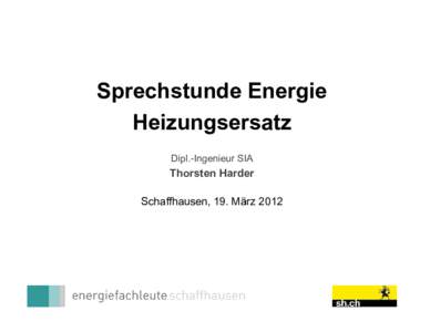 Sprechstunde Energie Heizungsersatz Dipl.-Ingenieur SIA Thorsten Harder Schaffhausen, 19. März 2012