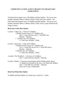 COMMUNITY ACTION AGENCY REGION VI 0-5 HEAD START (JAMESTOWN) The Head Start program serves 198 children and their families. The service area includes Stutsman, Barnes, LaMoure, Dickey, Eddy and Foster counties. The Early