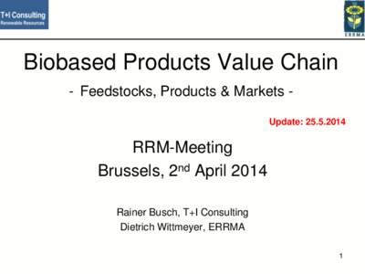 Biobased Products Value Chain - Feedstocks, Products & Markets Update: [removed]RRM-Meeting Brussels, 2nd April 2014 Rainer Busch, T+I Consulting