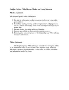 Sulphur Springs Public Library Mission and Vision Statement Mission Statement: The Sulphur Springs Public Library will: 1. Provide the information needed to succeed at school, at work, and in personal lives. 2. Furnish t