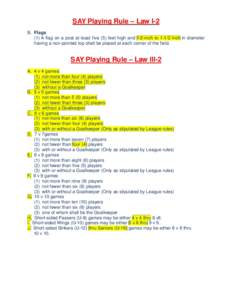 SAY Playing Rule – Law I-2 B. Flags (1) A flag on a post at least five (5) feet high and 1/2-inch toinch in diameter having a non-pointed top shall be placed at each corner of the field.  SAY Playing Rule – La