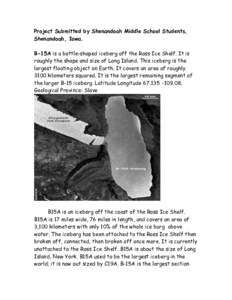 Project Submitted by Shenandoah Middle School Students, Shenandoah, Iowa. B-15A is a bottle-shaped iceberg off the Ross Ice Shelf. It is roughly the shape and size of Long Island. This iceberg is the largest floating obj