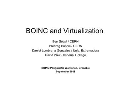BOINC and Virtualization Ben Segal / CERN Predrag Buncic / CERN Daniel Lombrana Gonzalez / Univ. Extremadura David Weir / Imperial College