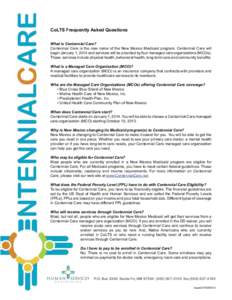 CoLTS Frequently Asked Questions What is Centennial Care? Centennial Care is the new name of the New Mexico Medicaid program. Centennial Care will begin January 1, 2014 and services will be provided by four managed care 