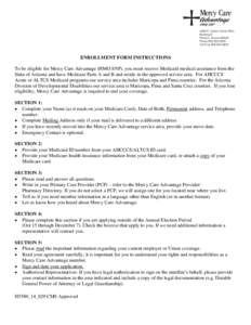 ENROLLMENT FORM INSTRUCTIONS To be eligible for Mercy Care Advantage (HMO SNP), you must receive Medicaid medical assistance from the State of Arizona and have Medicare Parts A and B and reside in the approved service ar